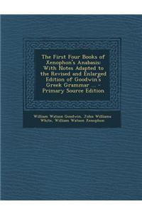 The First Four Books of Xenophon's Anabasis: With Notes Adapted to the Revised and Enlarged Edition of Goodwin's Greek Grammar ... - Primary Source Ed