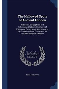 The Hallowed Spots of Ancient London: Historical, Biographical and Antiquarian Sketches Illustrative of Places and Events Made Memorable by the Struggles of Our Forefathers for Civil and