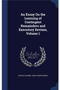 An Essay On the Learning of Contingent Remainders and Executory Devises, Volume 1