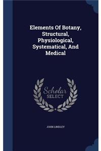 Elements Of Botany, Structural, Physiological, Systematical, And Medical