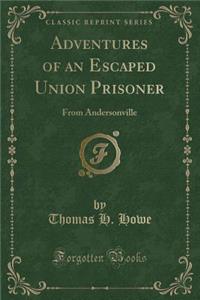 Adventures of an Escaped Union Prisoner: From Andersonville (Classic Reprint)