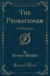 The Probationer: And Other Stories (Classic Reprint)