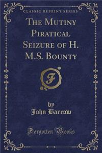 The Mutiny Piratical Seizure of H. M.S. Bounty (Classic Reprint)