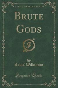 Brute Gods (Classic Reprint)