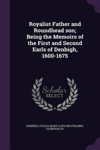 Royalist Father and Roundhead Son; Being the Memoirs of the First and Second Earls of Denbigh, 1600-1675