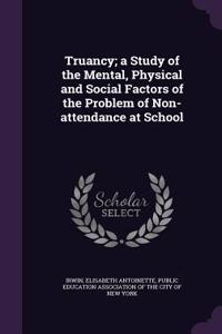 Truancy; a Study of the Mental, Physical and Social Factors of the Problem of Non-attendance at School