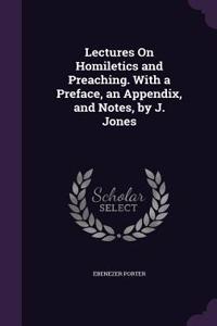 Lectures On Homiletics and Preaching. With a Preface, an Appendix, and Notes, by J. Jones