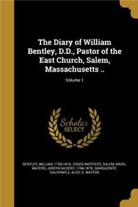 The Diary of William Bentley, D.D., Pastor of the East Church, Salem, Massachusetts ..; Volume 1