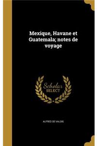 Mexique, Havane Et Guatemala; Notes de Voyage