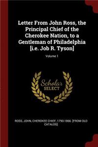 Letter from John Ross, the Principal Chief of the Cherokee Nation, to a Gentleman of Philadelphia [i.E. Job R. Tyson]; Volume 1