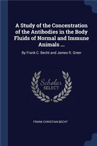 A Study of the Concentration of the Antibodies in the Body Fluids of Normal and Immune Animals ...