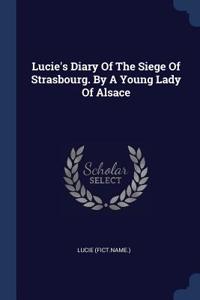 Lucie's Diary Of The Siege Of Strasbourg. By A Young Lady Of Alsace