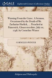 Warning from the Grave. a Sermon, Occasioned by the Death of Mr. Zacharias Horlick, ... Preached at Painswick, Gloucestershire, July 1st, 1798, by Cornelius Winter