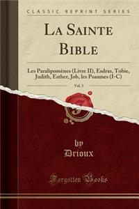 La Sainte Bible, Vol. 3: Les ParalipomÃ¨nes (Livre II), Esdras, Tobie, Judith, Esther, Job, Les Psaumes (I-C) (Classic Reprint)