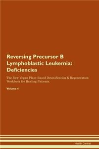 Reversing Precursor B Lymphoblastic Leukemia: Deficiencies The Raw Vegan Plant-Based Detoxification & Regeneration Workbook for Healing Patients.Volume 4