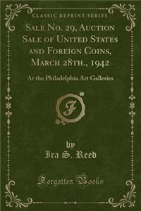 Sale No. 29, Auction Sale of United States and Foreign Coins, March 28th., 1942: At the Philadelphia Art Galleries (Classic Reprint)
