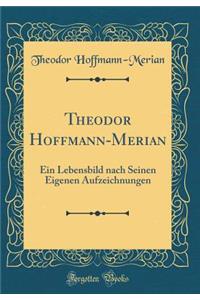 Theodor Hoffmann-Merian: Ein Lebensbild Nach Seinen Eigenen Aufzeichnungen (Classic Reprint)