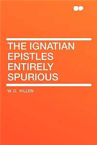 The Ignatian Epistles Entirely Spurious