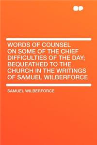 Words of Counsel on Some of the Chief Difficulties of the Day; Bequeathed to the Church in the Writings of Samuel Wilberforce