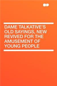 Dame Talkative's Old Sayings, New Revived for the Amusement of Young People