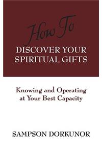 How To Discover Your Spiritual Gifts: Knowing and Operating at Your Best Capacity