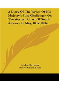 A Diary Of The Wreck Of His Majesty's Ship Challenger, On The Western Coast Of South America In May, 1835 (1836)
