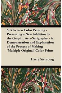 Silk Screen Color Printing - Presenting a New Addition to the Graphic Arts-Serigraphy - A Demonstration and Explanation of the Process of Making 'Multiple Original' Color Prints