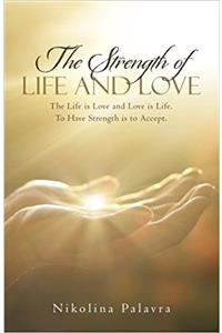 The Strength of Life and Love: The Life Is Love and Love Is Life. to Have Strength Is to Accept.