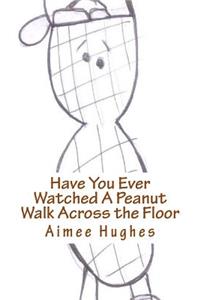 Have You Ever Watched A Peanut Walk Across the Floor