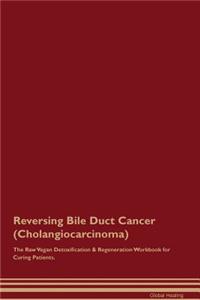 Reversing Bile Duct Cancer (Cholangiocarcinoma) The Raw Vegan Detoxification & Regeneration Workbook for Curing Patients