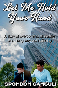 Let Me Hold Your Hand: A story of overcoming obstacles and rising beyond suffering.