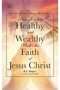 How To Stay Healthy and Wealthy Under the Faith of Jesus Christ