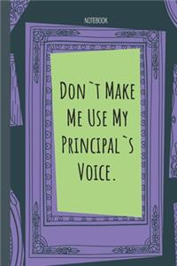 Don`t Make Me Use My Principal`s Voice.