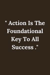 Action Is The Foundational Key To All Success .