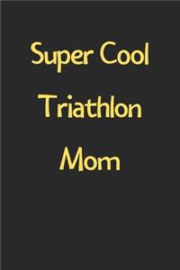 Super Cool Triathlon Mom: Lined Journal, 120 Pages, 6 x 9, Funny Triathlon Gift Idea, Black Matte Finish (Super Cool Triathlon Mom Journal)