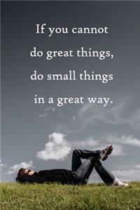 If you cannot do great things, do small things in a great way