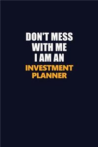 Don't Mess With Me Because I Am An Investment Planner