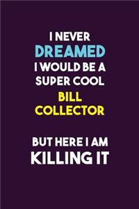 I Never Dreamed I would Be A Super Cool Bill Collector But Here I Am Killing It