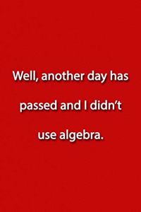 Well, another day has passed and I didn't use algebra. Notebook