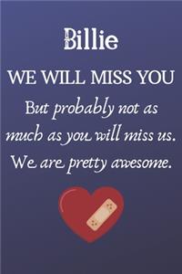 Billie We Will Miss You But Probably Not as Much As You Will Miss us. We Are Pretty Awesome.