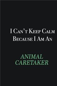 I cant Keep Calm because I am an Animal Caretaker
