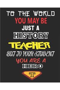 To the World You May Be Just a History Teacher But to Your Student You Are a Hero