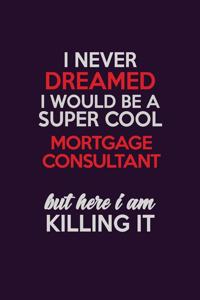 I Never Dreamed I Would Be A Super cool Mortgage Consultant But Here I Am Killing It