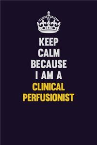 Keep Calm Because I Am A Clinical Perfusionist