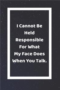 I Cannot Be Held Responsible For What My Face Does When You Talk