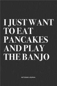 I Just Want To Eat Pancakes And Play The Banjo