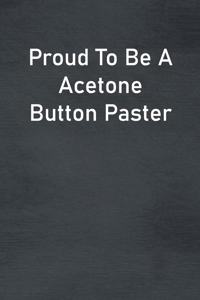 Proud To Be A Acetone Button Paster