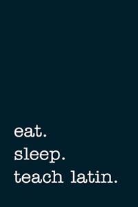 Eat. Sleep. Teach Latin. - Lined Notebook