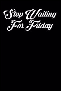 Stop Waiting for Friday