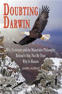 Doubting Darwin: Why Evolution and the Materialist Philosophy Behind It May Not Be True: Why It Matters